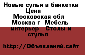 Новые сулья и банкетки! › Цена ­ 1 000 - Московская обл., Москва г. Мебель, интерьер » Столы и стулья   